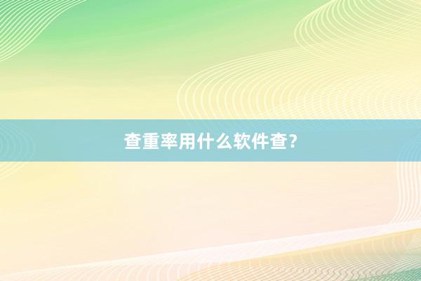 查重率用什么软件查?